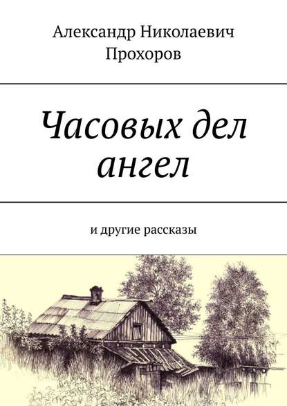 Часовых дел ангел. И другие рассказы - Александр Николаевич Прохоров