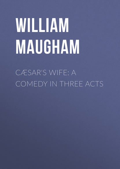 C?sar's Wife: A Comedy in Three Acts - Уильям Сомерсет Моэм