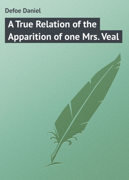 A True Relation of the Apparition of one Mrs. Veal - Даниэль Дефо