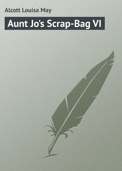 Aunt Jo's Scrap-Bag VI — Луиза Мэй Олкотт