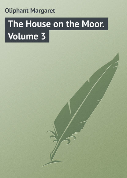 The House on the Moor. Volume 3 - Маргарет Олифант