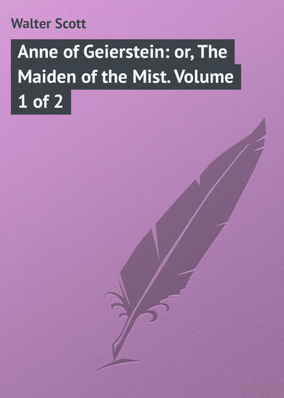 Anne of Geierstein: or, The Maiden of the Mist. Volume 1 of 2 - Вальтер Скотт