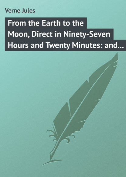 From the Earth to the Moon, Direct in Ninety-Seven Hours and Twenty Minutes: and a Trip Round It - Жюль Верн