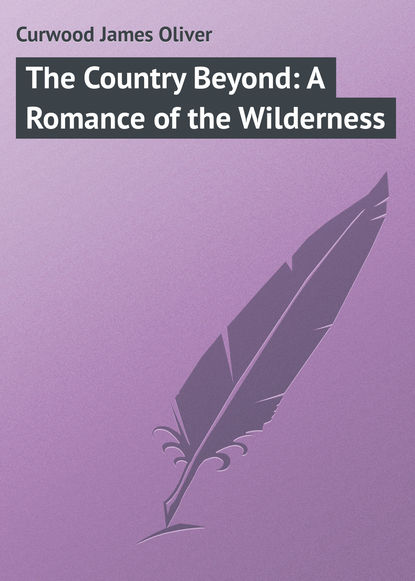 The Country Beyond: A Romance of the Wilderness - Джеймс Оливер Кервуд