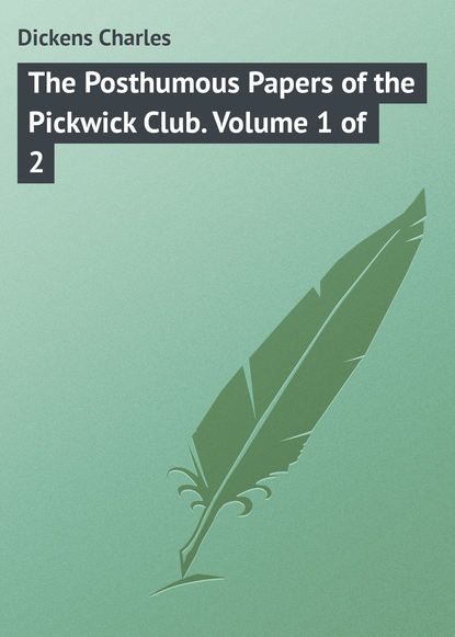 The Posthumous Papers of the Pickwick Club. Volume 1 of 2 — Чарльз Диккенс