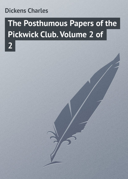 The Posthumous Papers of the Pickwick Club. Volume 2 of 2 - Чарльз Диккенс