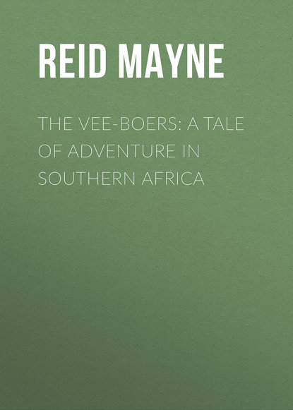 The Vee-Boers: A Tale of Adventure in Southern Africa - Майн Рид