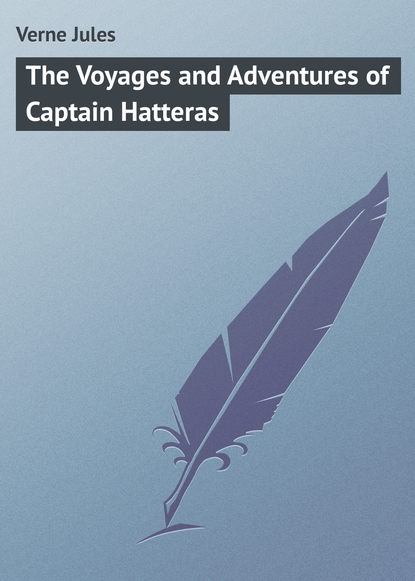 The Voyages and Adventures of Captain Hatteras - Жюль Верн