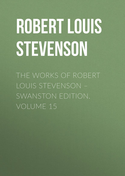 The Works of Robert Louis Stevenson – Swanston Edition. Volume 15 - Роберт Льюис Стивенсон