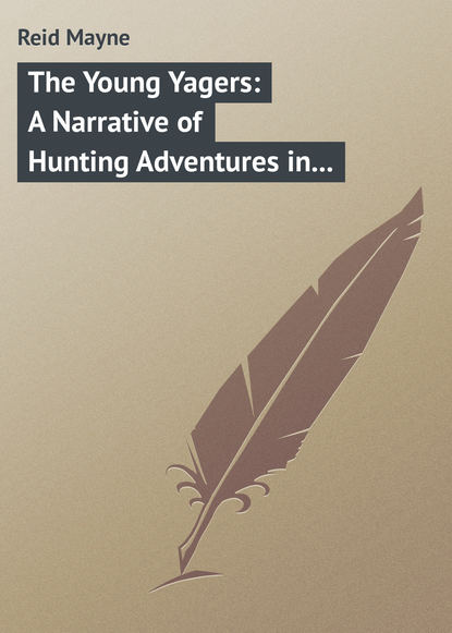 The Young Yagers: A Narrative of Hunting Adventures in Southern Africa - Майн Рид