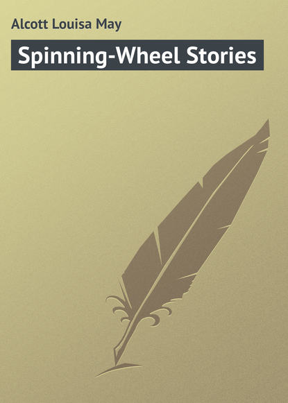 Spinning-Wheel Stories - Луиза Мэй Олкотт