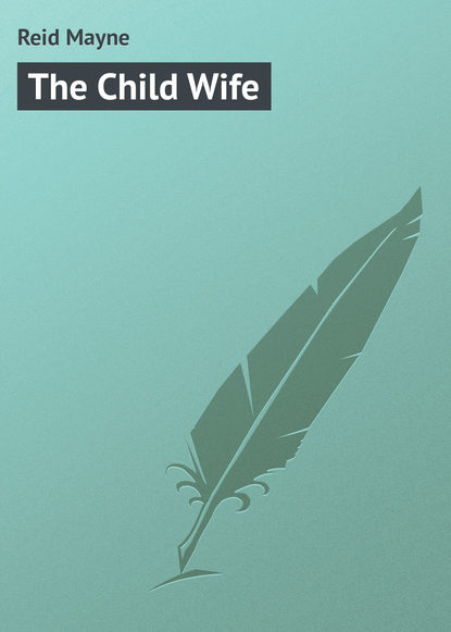 The Child Wife - Майн Рид