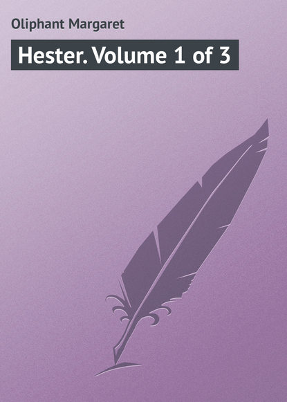 Hester. Volume 1 of 3 - Маргарет Олифант