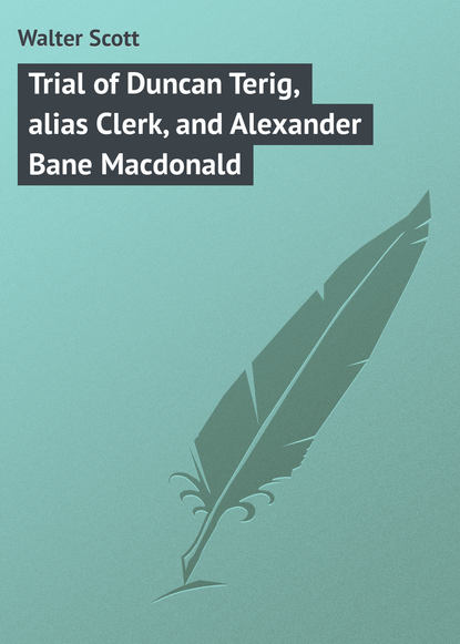 Trial of Duncan Terig, alias Clerk, and Alexander Bane Macdonald - Вальтер Скотт