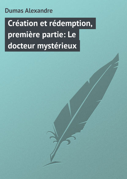 Cr?ation et r?demption, premi?re partie: Le docteur myst?rieux - Александр Дюма