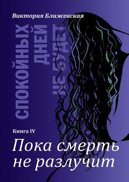 Спокойных дней не будет. Книга IV. Пока смерть не разлучит - Виктория Ближевская