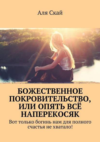 Божественное покровительство, или опять всё наперекосяк. Вот только богинь нам для полного счастья не хватало! - Аля Скай