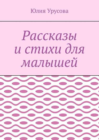 Рассказы и стихи для малышей - Юлия Урусова