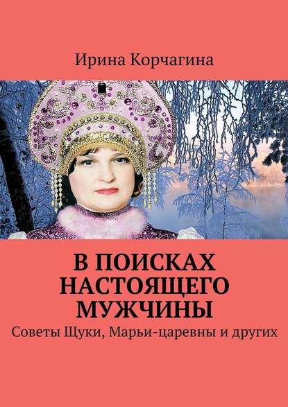 В поисках настоящего мужчины. Советы Щуки, Марьи-царевны и других - Ирина Корчагина