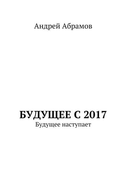 Будущее с 2017. Будущее наступает — Андрей Иванович Абрамов