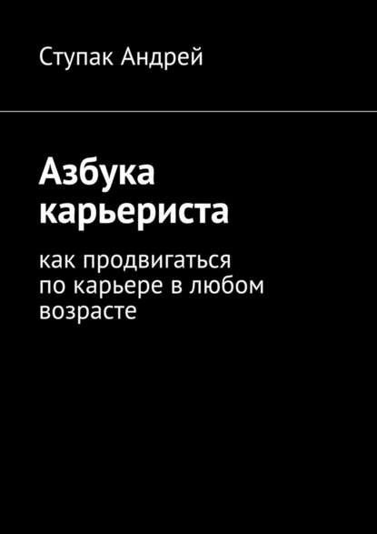 Азбука карьериста. Как продвигаться по карьере в любом возрасте - Андрей Ступак