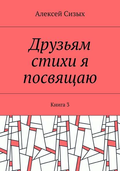 Друзьям стихи я посвящаю. Книга 3 - Алексей Михайлович Сизых