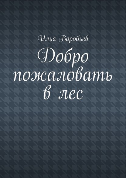 Добро пожаловать в лес - Илья Воробьев