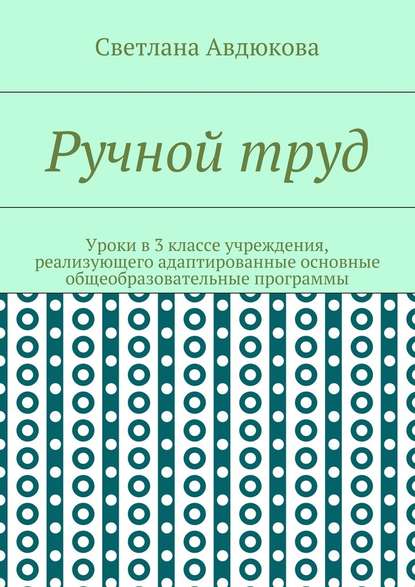 Ручной труд. Уроки в 3 классе учреждения, реализующего адаптированные основные общеобразовательные программы — Светлана Олеговна Авдюкова