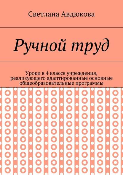 Ручной труд. Уроки в 4 классе учреждения, реализующего адаптированные основные общеобразовательные программы — Светлана Олеговна Авдюкова