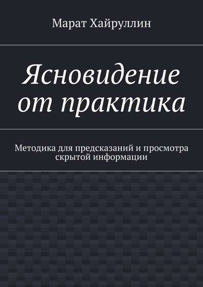 Ясновидение от практика. Методика для предсказаний и просмотра скрытой информации — Марат Хайруллин