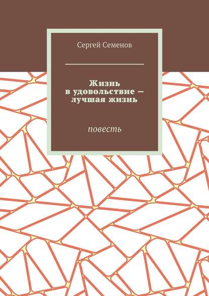 Жизнь в удовольствие – лучшая жизнь. Повесть — Сергей Семенов