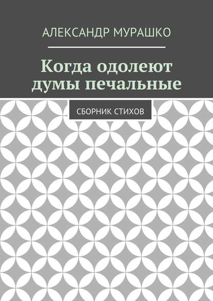 Когда одолеют думы печальные. Сборник стихов - Александр Мурашко