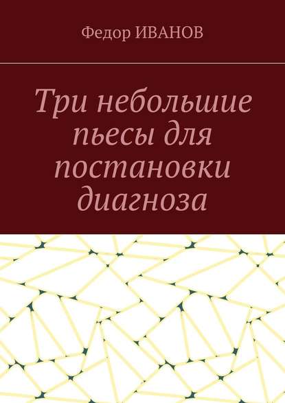 Три небольшие пьесы для постановки диагноза - Федор Иванов