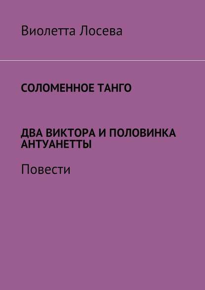 Соломенное танго. Два Виктора и половинка Антуанетты. Повести - Виолетта Лосева