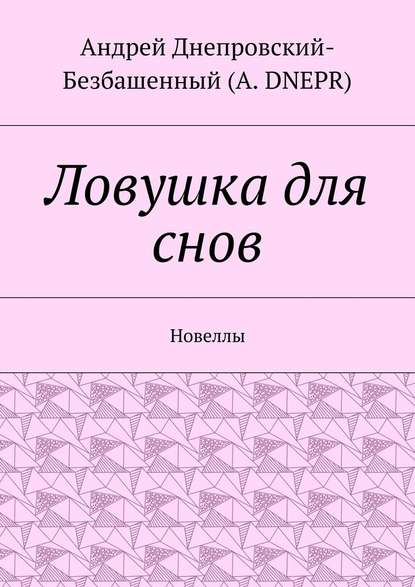 Ловушка для снов. Новеллы - Андрей Днепровский-Безбашенный (A.DNEPR)