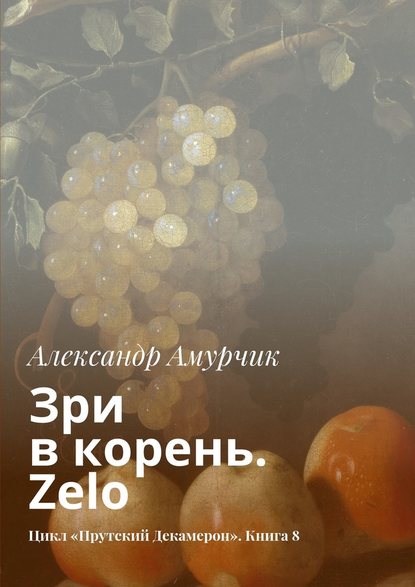 Зри в корень. Zelo. Цикл «Прутский Декамерон». Книга 8 - Александр Амурчик