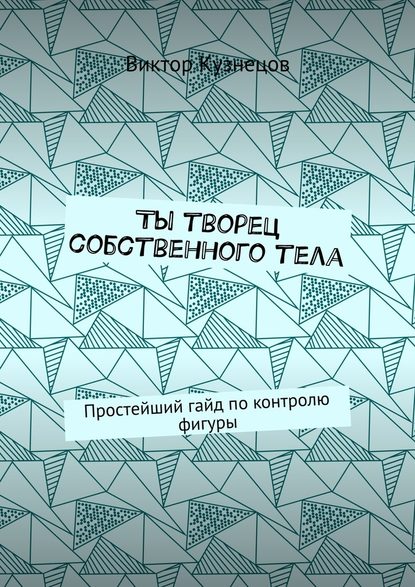 Ты творец собственного тела. Простейший гайд по похудению - Виктор Кузнецов