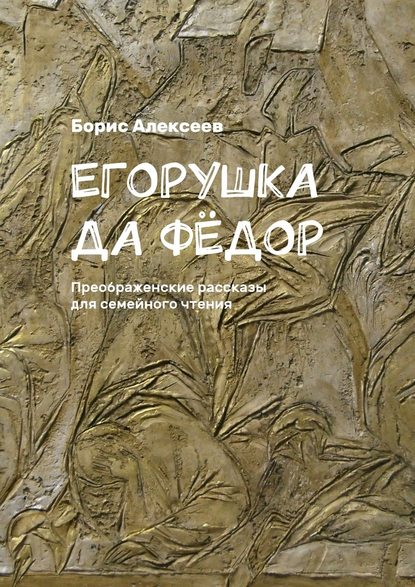 Егорушка да Фёдор. Преображенские рассказы для семейного чтения - Борис Алексеев