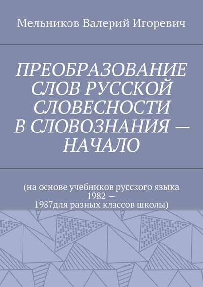 ПРЕОБРАЗОВАНИЕ СЛОВ РУССКОЙ СЛОВЕСНОСТИ В СЛОВОЗНАНИЯ – НАЧАЛО - Валерий Игоревич Мельников