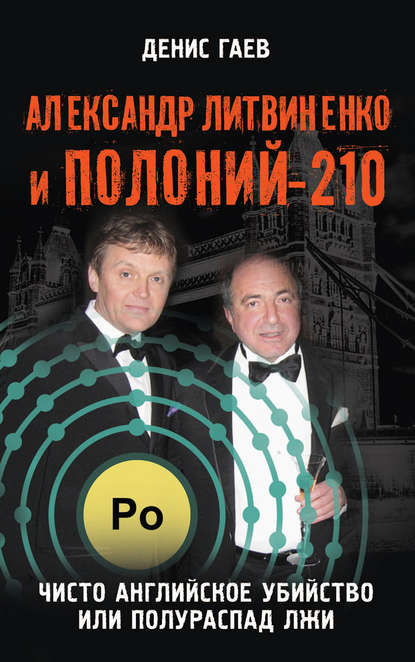 Александр Литвиненко и Полоний-210. Чисто английское убийство или полураспад лжи - Денис Гаев