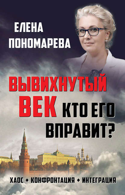 Вывихнутый век. Кто его вправит? Хаос, конфронтация, интеграция - Елена Пономарева