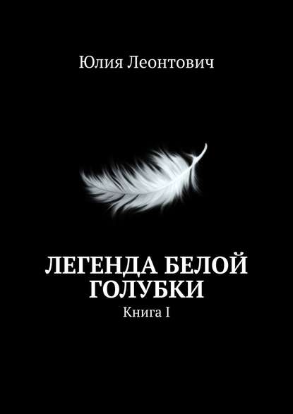 Легенда белой голубки. Книга I - Юлия Леонтович