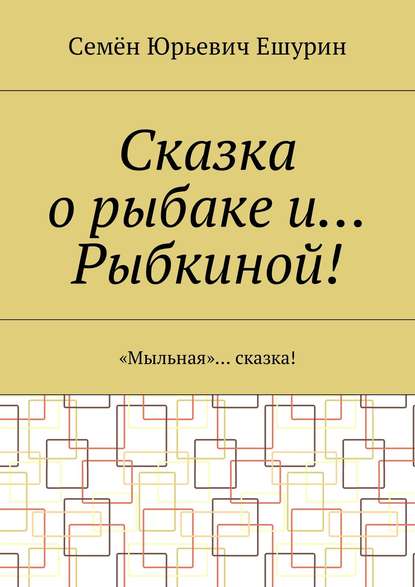 Сказка о рыбаке и… Рыбкиной! «Мыльная»… сказка! - Семён Юрьевич Ешурин