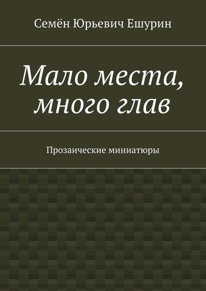 Мало места, много глав. Прозаические миниатюры - Семён Юрьевич Ешурин