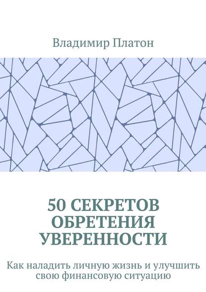 50 секретов обретения уверенности. Как наладить личную жизнь и улучшить свою финансовую ситуацию - Владимир Платон