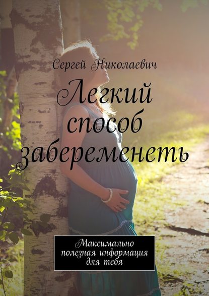 Легкий способ забеременеть. Максимально полезная информация для тебя - Сергей Николаевич