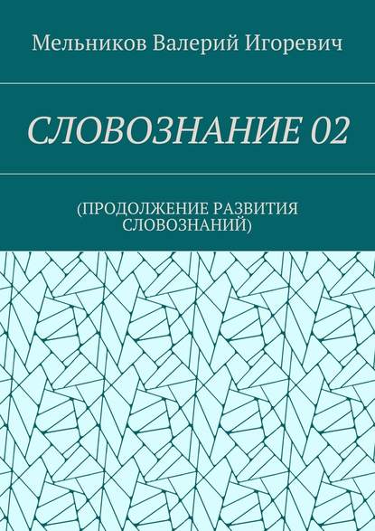 СЛОВОЗНАНИЕ 02. (ПРОДОЛЖЕНИЕ РАЗВИТИЯ СЛОВОЗНАНИЙ) — Валерий Игоревич Мельников