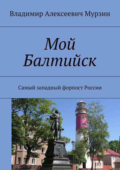 Мой Балтийск. Самый западный форпост России - Владимир Алексеевич Мурзин