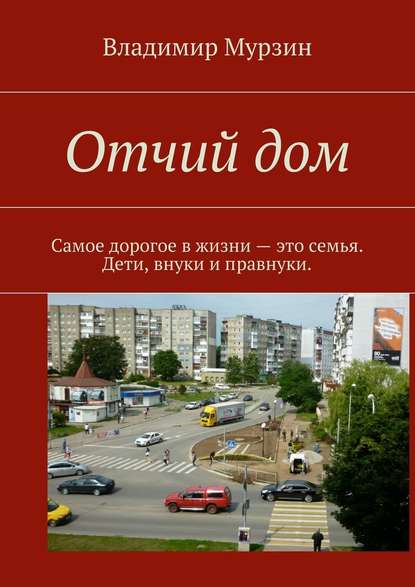 Отчий дом. Самое дорогое в жизни – это семья. Дети, внуки и правнуки - Владимир Алексеевич Мурзин