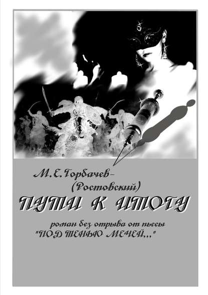 Пути к итогу. Роман без отрыва от пьесы «Под тенью мечей…» - М. Горбачев-(Ростовский)